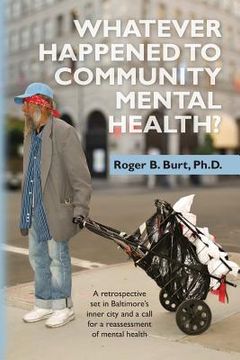 portada Whatever Happened to Community Mental Health?: A retrospective set in Baltimore's inner city and a call for a reassessment of mental health (in English)