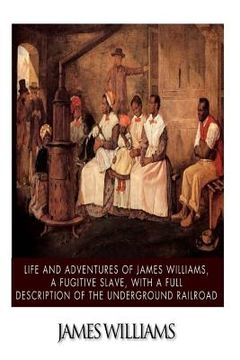 portada Life and Adventures of James Williams, a Fugitive Slave, with a Full Description of the Underground Railroad (in English)