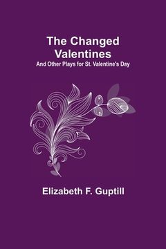 portada The Changed Valentines; And Other Plays for St. Valentine's Day (en Inglés)