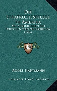 portada Die Strafrechtspflege In Amerika: Mit Ausfuhrungen Zur Deutschen Strafprozessreform (1906) (in German)
