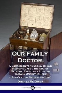 portada Our Family Doctor: A Companion to "Our Household Medicine Case"; The ABC of Medicine, Especially Adapted to Daily Use in the Home (19th C (en Inglés)
