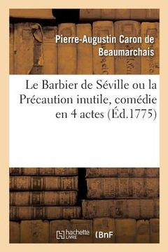 portada Le Barbier de Séville Ou La Précaution Inutile, Comédie En 4 Actes: Théâtre de la Comédie-Française, 23 Février 1775 (en Francés)