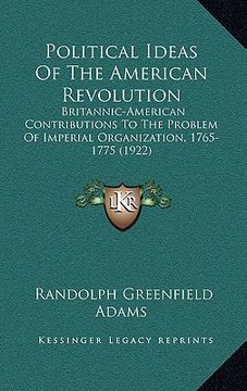 portada political ideas of the american revolution: britannic-american contributions to the problem of imperial organization, 1765-1775 (1922) (en Inglés)