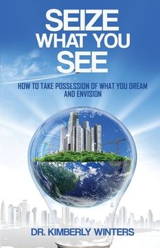 portada Seize What You See: How To Take Possession of What You Dream and Envision (en Inglés)