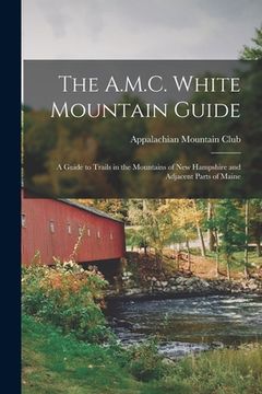 portada The A. M. C. White Mountain Guide: A Guide to Trails in the Mountains of new Hampshire and Adjacent Parts of Maine (en Inglés)