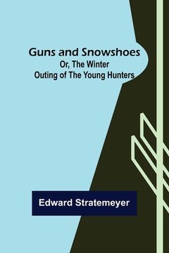 portada Guns and Snowshoes; Or, the Winter Outing of the Young Hunters 
