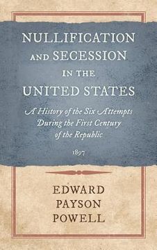 portada Nullification and Secession in the United States: A History of the Six Attempts During the First Century of the Republic (1897) (in English)