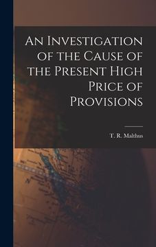 portada An Investigation of the Cause of the Present High Price of Provisions (en Inglés)