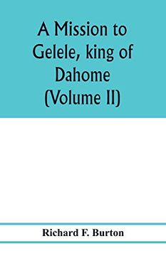 portada A Mission to Gelele, King of Dahome; With Notices of the so Called Amazons the Grand Customs, the Yearly Customs, the Human Sacrifices, the Present. And the Negro's Place in Nature. (Volume ii) (en Inglés)