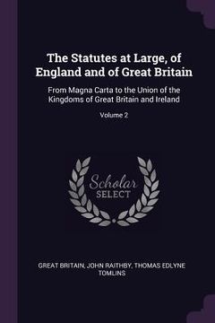 portada The Statutes at Large, of England and of Great Britain: From Magna Carta to the Union of the Kingdoms of Great Britain and Ireland; Volume 2 (en Inglés)