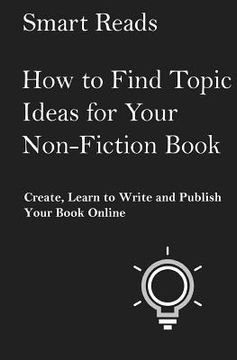 portada How to Find Topic Ideas for Your Non-Fiction Book: Create, Learn to Write and Publish Your Book Online (en Inglés)
