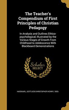 portada The Teacher's Compendium of First Principles of Christian Pedagogy: In Analysis and Outlines Ethico-Psychological, Illustrated by the Various Stages.   To Adolescence With Blackboard Demonstrations 