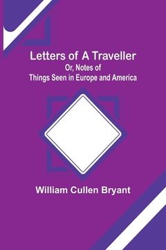 portada Letters of a Traveller; Or, Notes of Things Seen in Europe and America (en Inglés)