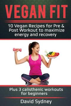 portada Vegan Fit: 10 Vegan Recipes for Pre and Post Workout, Maximize Energy and Recovery Plus 3 Calisthenic Workouts for Beginners (en Inglés)