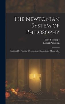 portada The Newtonian System of Philosophy: Explained by Familiar Objects, in an Entertaining Manner, for T (en Inglés)