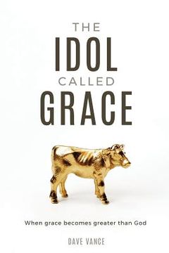 portada The Idol Called Grace: When grace becomes greater than God (en Inglés)