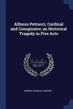 portada Alfonso Petrucci, Cardinal and Conspirator; an Historical Tragedy in Five Acts (en Inglés)