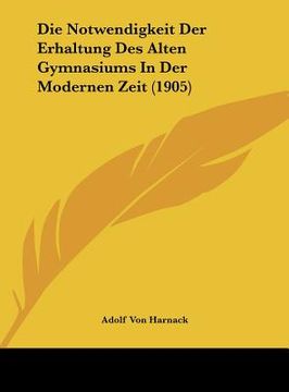 portada Die Notwendigkeit Der Erhaltung Des Alten Gymnasiums In Der Modernen Zeit (1905) (en Alemán)