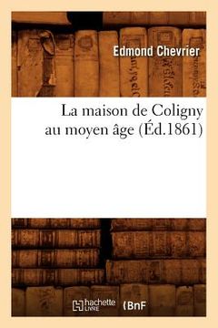 portada La Maison de Coligny Au Moyen Âge (Éd.1861) (en Francés)