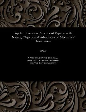 portada Popular Education: A Series of Papers on the Nature, Objects, and Advantages of Mechanics' Institutions (en Inglés)
