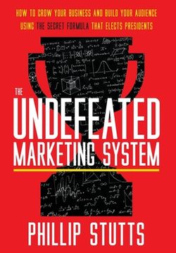 portada The Undefeated Marketing System: How to Grow Your Business and Build Your Audience Using the Secret Formula That Elects Presidents (en Inglés)