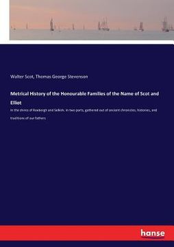 portada Metrical History of the Honourable Families of the Name of Scot and Elliot: In the shires of Roxborgh and Selkirk. In two parts, gathered out of ancie