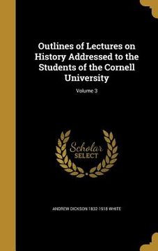 portada Outlines of Lectures on History Addressed to the Students of the Cornell University; Volume 3
