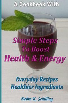 portada A Cook Book with Simple Steps to Boost Health & Energy: Every Day Recipes, Healthier Ingredients (en Inglés)