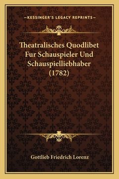 portada Theatralisches Quodlibet Fur Schauspieler Und Schauspielliebhaber (1782) (en Alemán)