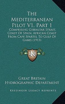 portada the mediterranean pilot v1, part 1: comprising gibraltar strait, coast of spain, african coast from cape spartel to gulf of gabes (1913) (in English)