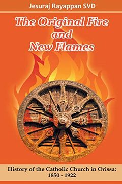 portada The Original Fire and new Flames: History of Catholic Church in Orissa: 1850-1922 (en Inglés)