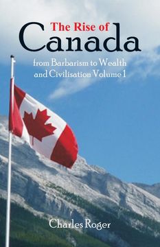 portada The Rise of Canada, From Barbarism to Wealth and Civilisation Volume 1 (en Inglés)