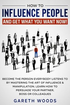 portada How to Influence People and Get What You Want Now: Become The Person Everybody Listens to by Mastering the Art of Influence & Manipulation. Learn How (en Inglés)
