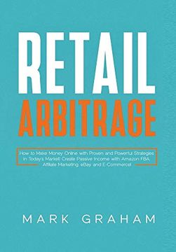 portada Retail Arbitrage: How to Make Money Online With Proven and Powerful Strategies in Today's Market! Create Passive Income With Amazon Fba, Affiliate Marketing, Ebay and E-Commerce! (en Inglés)