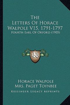 portada the letters of horace walpole v15, 1791-1797: fourth earl of orford (1905) (in English)