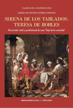 portada Sirena de los Tablados: Teresa de Robles: Recorrido Vital y Profesional de una "Hija de la Comedia"