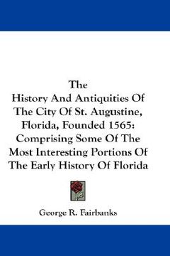 portada the history and antiquities of the city of st. augustine, florida, founded 1565: comprising some of the most interesting portions of the early history (en Inglés)