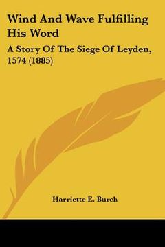 portada wind and wave fulfilling his word: a story of the siege of leyden, 1574 (1885) (in English)