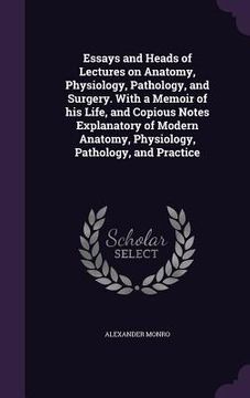 portada Essays and Heads of Lectures on Anatomy, Physiology, Pathology, and Surgery. With a Memoir of his Life, and Copious Notes Explanatory of Modern Anatom (en Inglés)