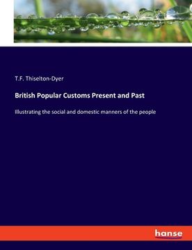 portada British Popular Customs Present and Past: Illustrating the social and domestic manners of the people (en Inglés)