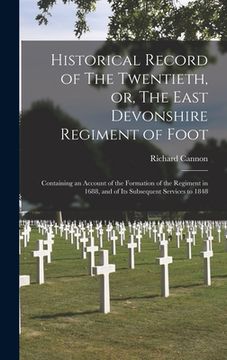 portada Historical Record of The Twentieth, or, The East Devonshire Regiment of Foot [microform]: Containing an Account of the Formation of the Regiment in 16 (in English)