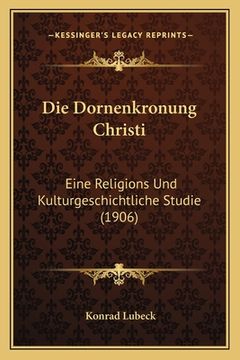 portada Die Dornenkronung Christi: Eine Religions Und Kulturgeschichtliche Studie (1906) (in German)