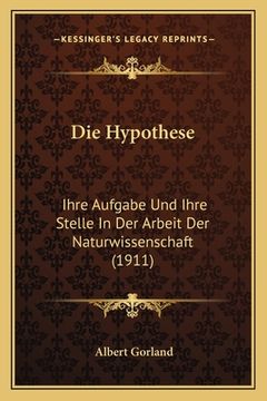 portada Die Hypothese: Ihre Aufgabe Und Ihre Stelle In Der Arbeit Der Naturwissenschaft (1911) (en Alemán)