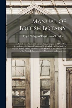 portada Manual of British Botany: in Which the Orders and Genera Are Arranged and Described According to the Natural System of De Candolle; With a Serie (en Inglés)