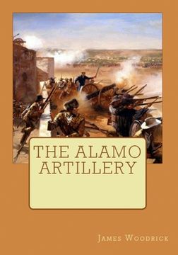 portada The Alamo Artillery: Also Including Goliad, Gonzales and San Jacinto (en Inglés)