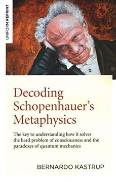 portada Decoding Schopenhauer′S Metaphysics: The key to Understanding how it Solves the Hard Problem of Consciousness and the Paradoxes of Quantum Mechan: Thek And the Paradoxes of Quantum Mechanics (in English)