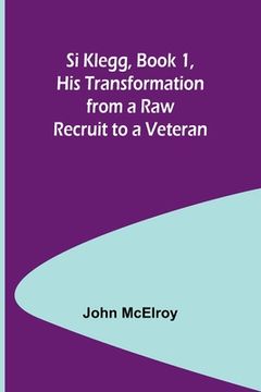 portada Si Klegg, Book 1, His Transformation from a Raw Recruit to a Veteran (en Inglés)