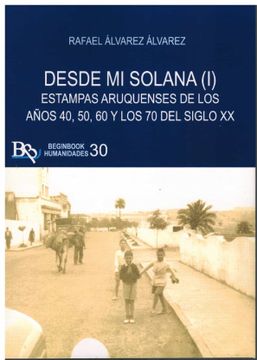 portada Desde mi Solana (i) Estampas Aruquenses de los Años 40,50, 60 y los 70 del Siglo xx. (in Spanish)
