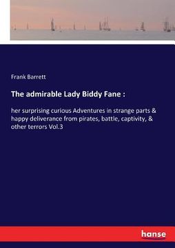 portada The admirable Lady Biddy Fane: : her surprising curious Adventures in strange parts & happy deliverance from pirates, battle, captivity, & other terr (en Inglés)