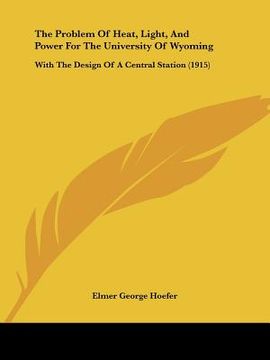 portada the problem of heat, light, and power for the university of wyoming: with the design of a central station (1915) (en Inglés)